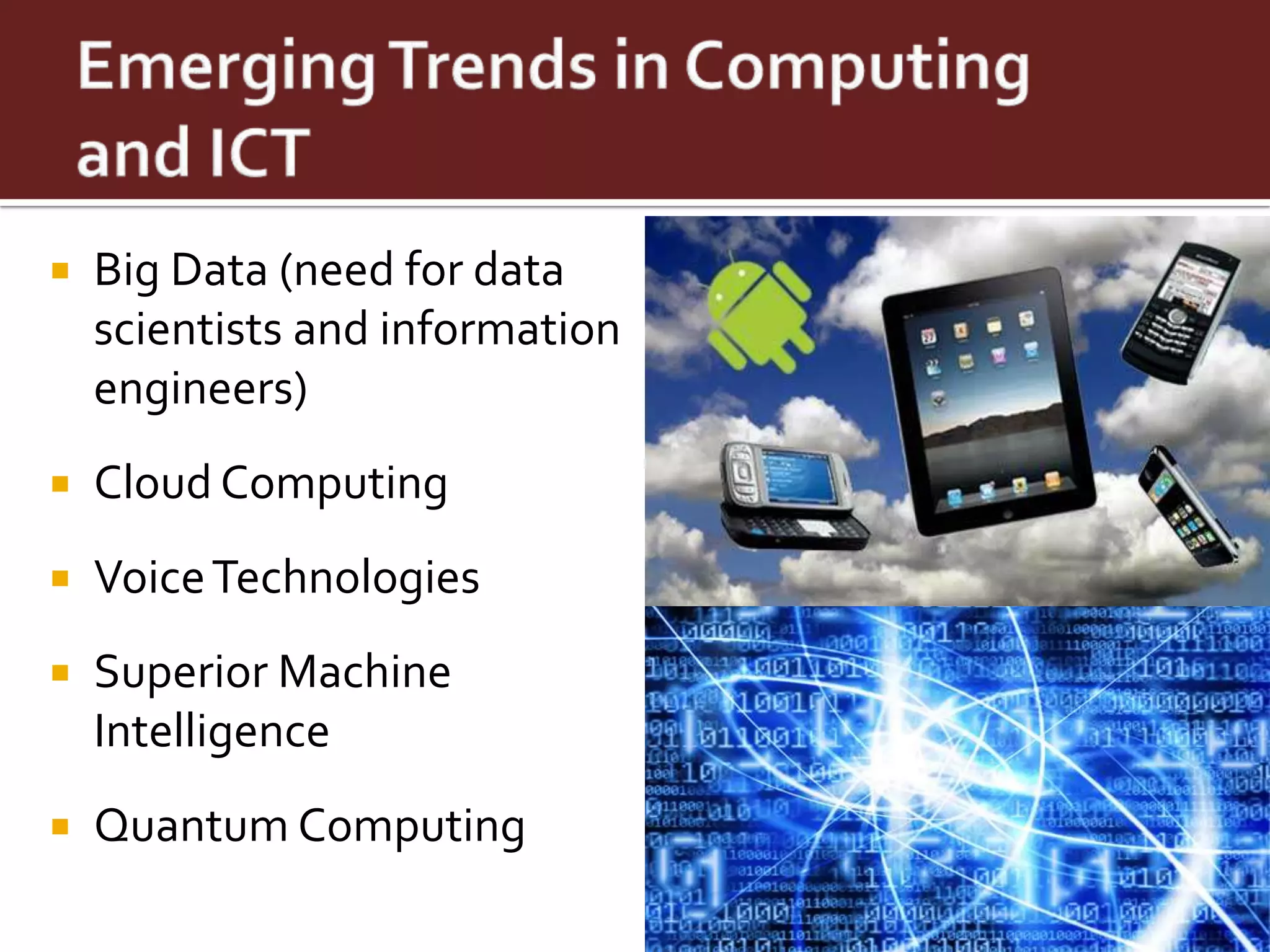    Big Data (need for data
    scientists and information
    engineers)
   Cloud Computing
   Voice Technologies
   Superior Machine
    Intelligence
   Quantum Computing
 