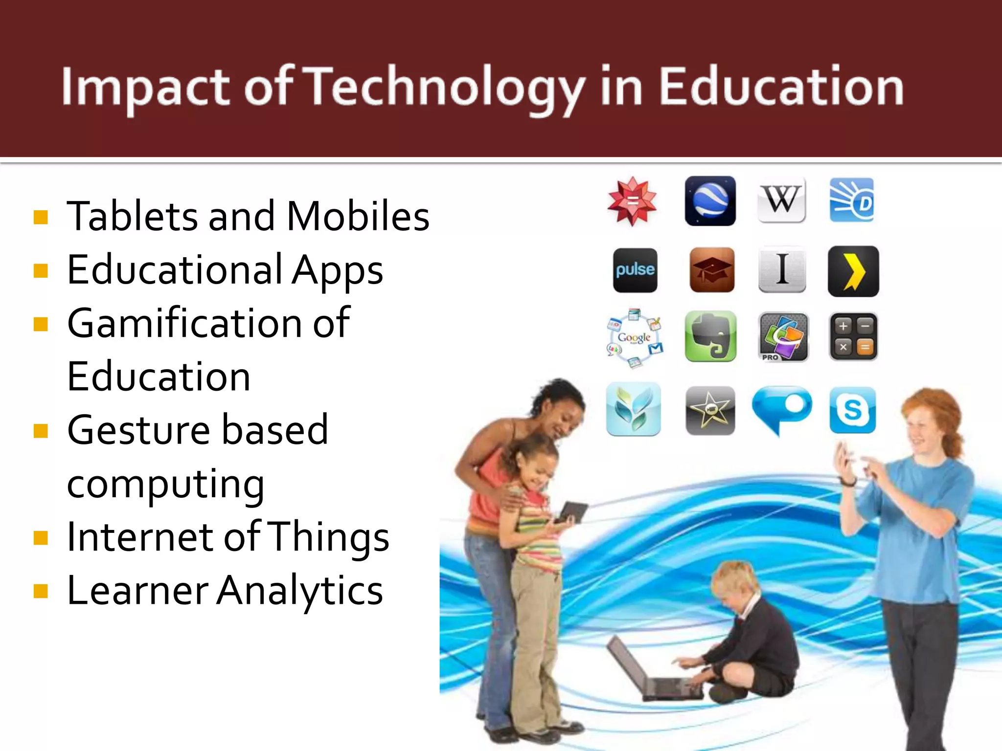    Tablets and Mobiles
   Educational Apps
   Gamification of
    Education
   Gesture based
    computing
   Internet of Things
   Learner Analytics
 