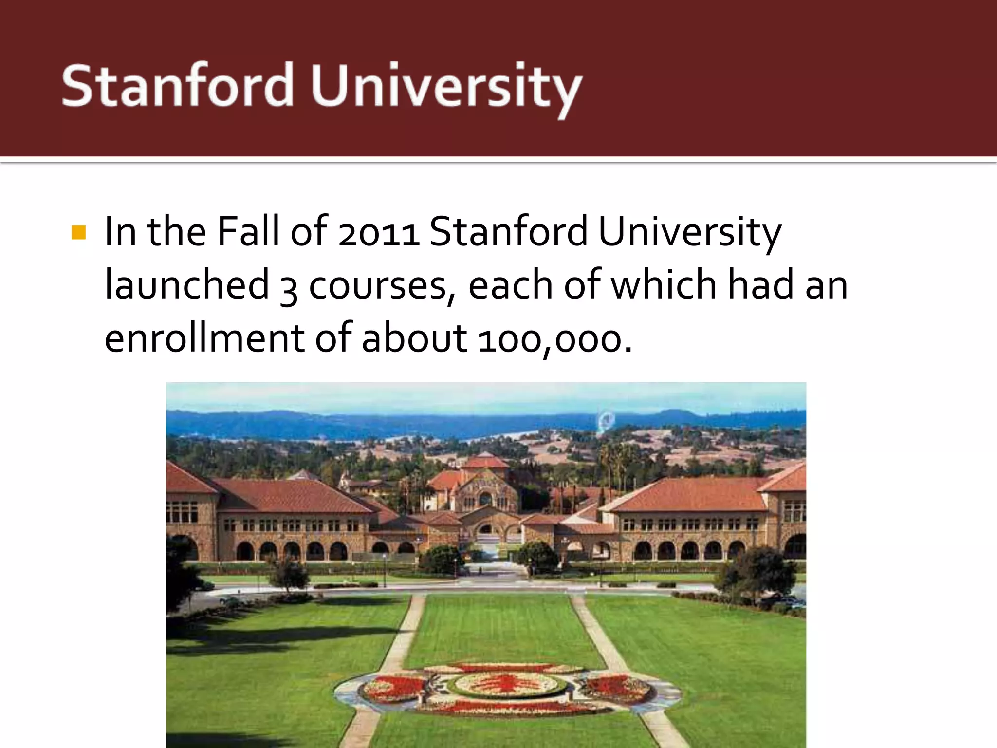    In the Fall of 2011 Stanford University
    launched 3 courses, each of which had an
    enrollment of about 100,000.
 