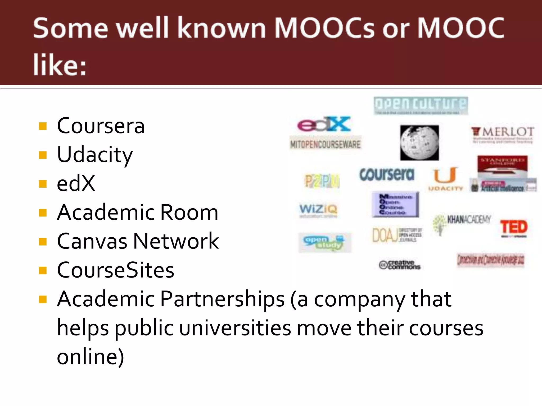   Coursera
   Udacity
   edX
   Academic Room
   Canvas Network
   CourseSites
   Academic Partnerships (a company that
    helps public universities move their courses
    online)
 