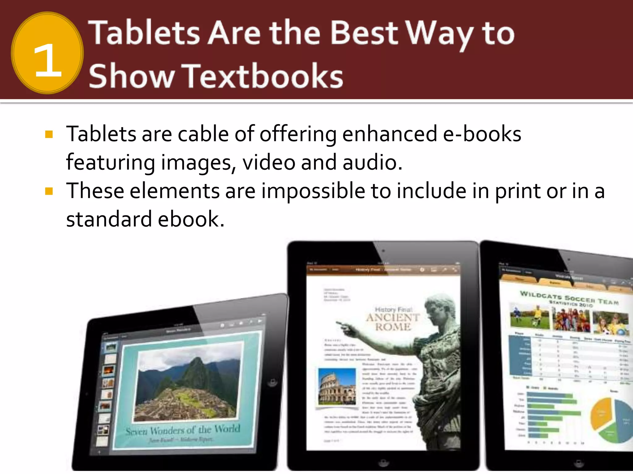 1
 Tablets are cable of offering enhanced e-books
  featuring images, video and audio.
 These elements are impossible to include in print or in a
  standard ebook.
 