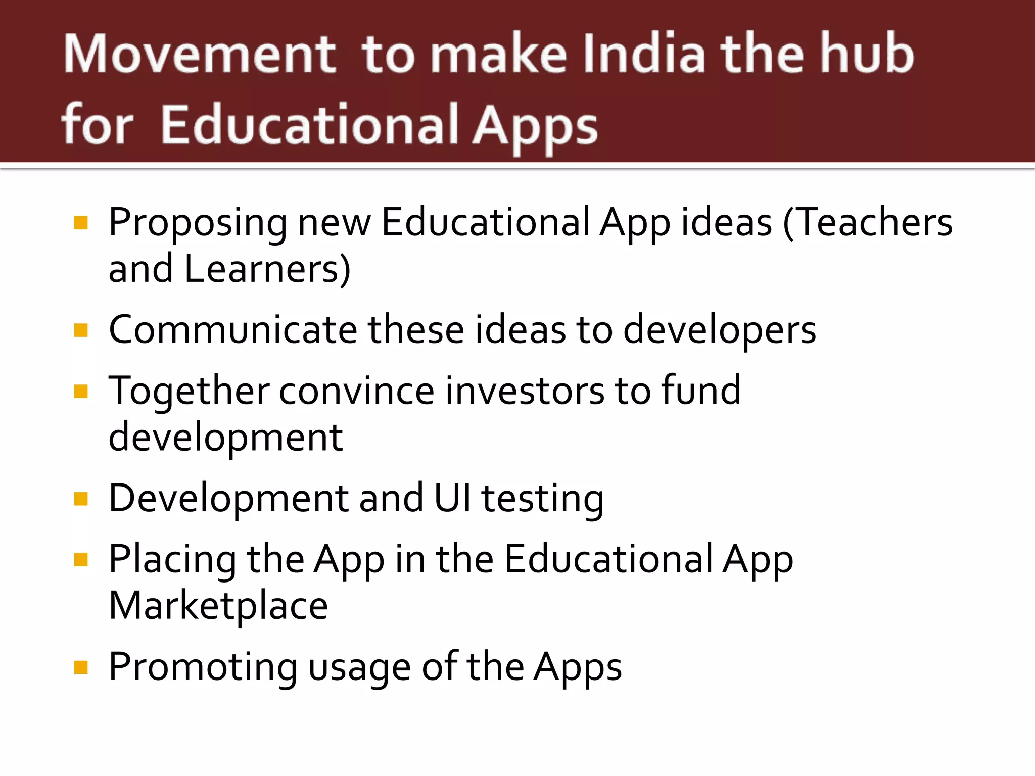    Proposing new Educational App ideas (Teachers
    and Learners)
   Communicate these ideas to developers
   Together convince investors to fund
    development
   Development and UI testing
   Placing the App in the Educational App
    Marketplace
   Promoting usage of the Apps
 
