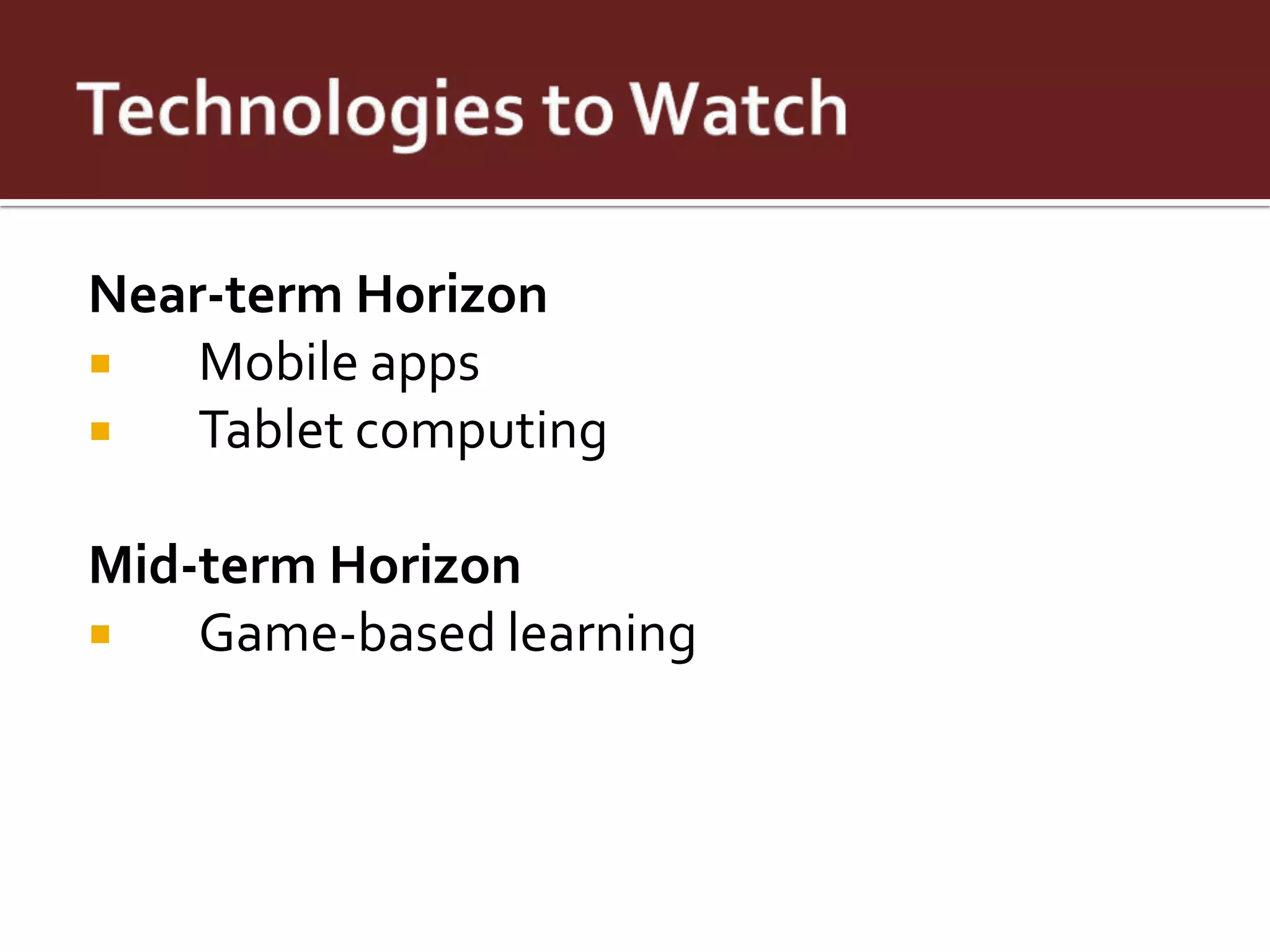 Near-term Horizon
   Mobile apps
   Tablet computing

Mid-term Horizon
   Game-based learning
 