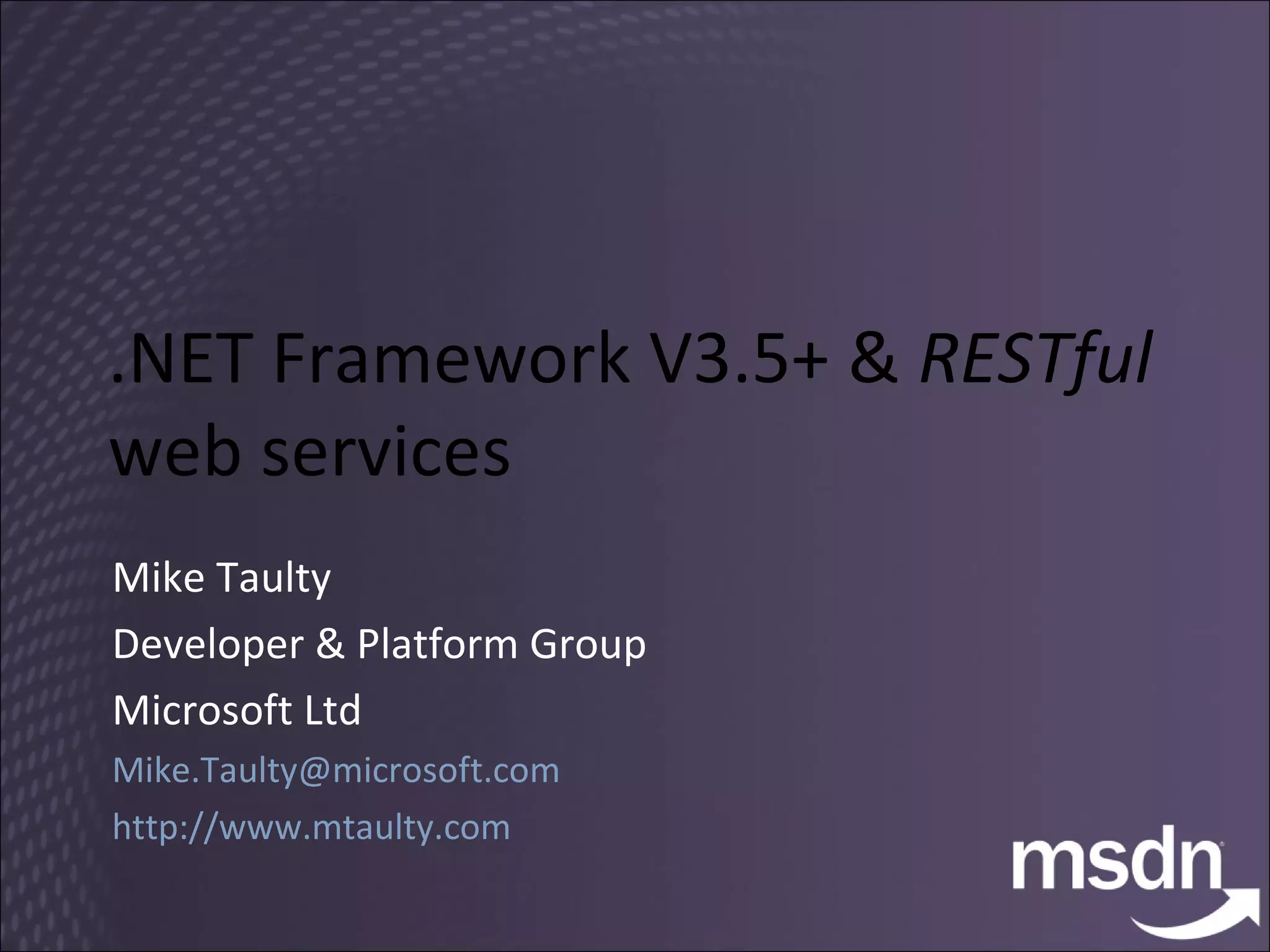 .NET Framework V3.5+ &  RESTful  web services Mike Taulty Developer & Platform Group Microsoft Ltd [email_address] http://www.mtaulty.com 