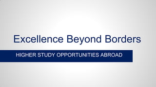 Excellence Beyond Borders
HIGHER STUDY OPPORTUNITIES ABROAD
 