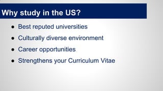 Why study in the US?
● Best reputed universities
● Culturally diverse environment
● Career opportunities
● Strengthens your Curriculum Vitae
 