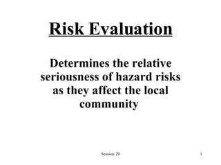 Risk Evaluation Determines the relative seriousness of hazard risks   as they   affect the local community   