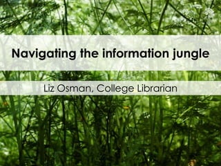 Navigating the information jungle
Liz Osman, College Librarian

 