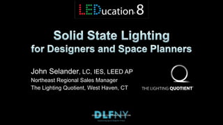 John Selander, LC, IES, LEED AP
Northeast Regional Sales Manager
The Lighting Quotient, West Haven, CT
 