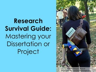 Research
Survival Guide:
Mastering your
Dissertation or
Project
Photo by Shreyans Bhansali
http://www.flickr.com/photos/thebigdurian/

 