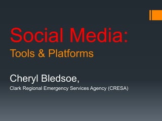 Social Media:
Tools & Platforms
Cheryl Bledsoe,
Clark Regional Emergency Services Agency (CRESA)
 