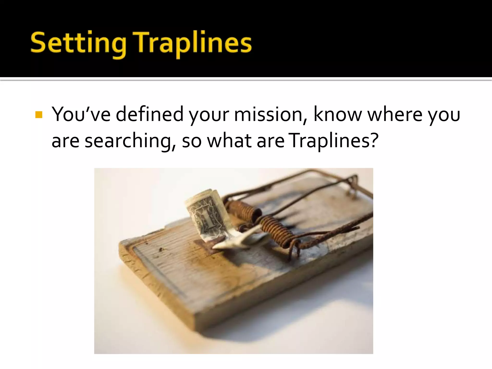  You’ve defined your mission, know where you
are searching, so what areTraplines?
 
