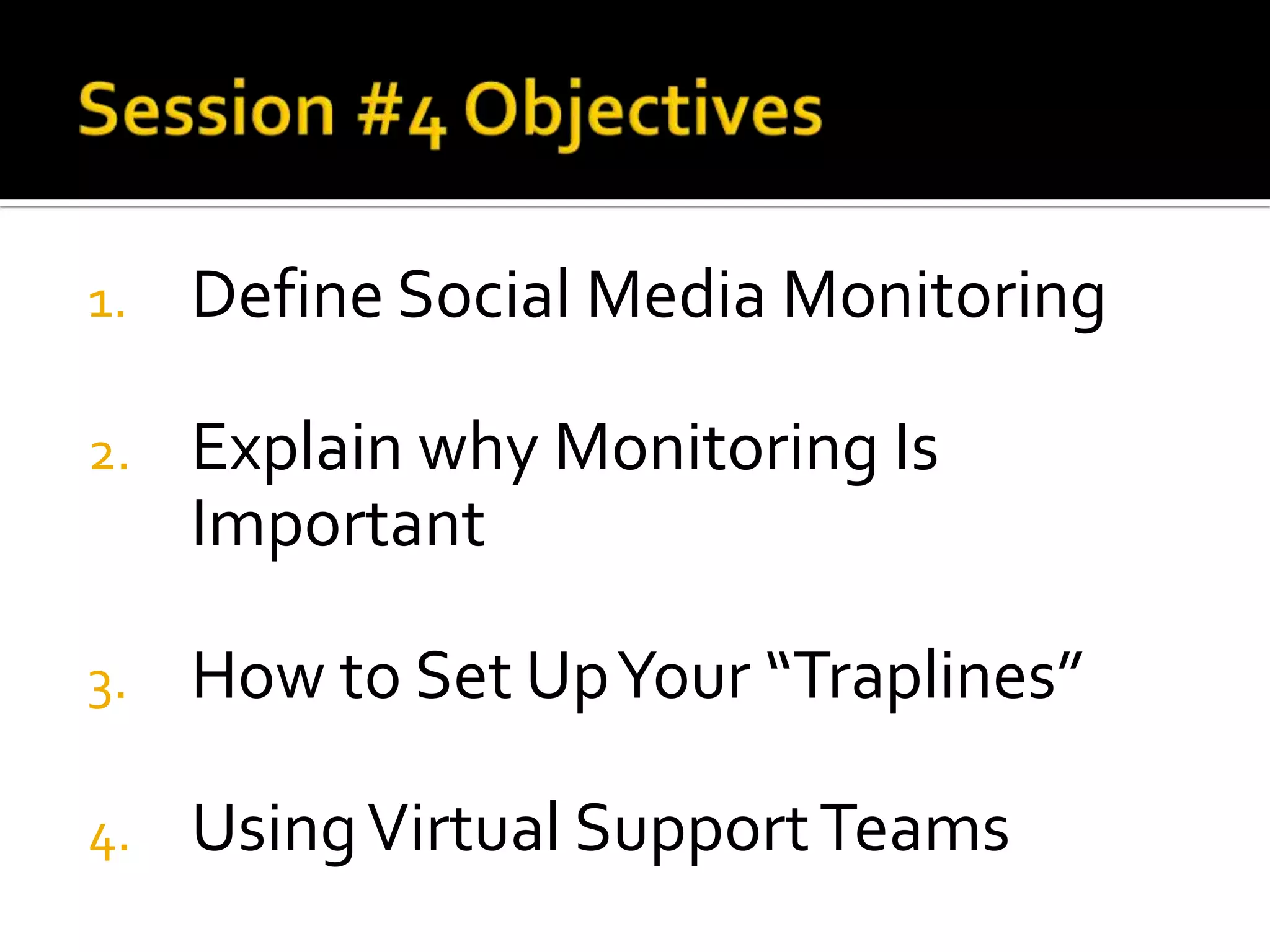 1. Define Social Media Monitoring
2. Explain why Monitoring Is
Important
3. How to Set UpYour “Traplines”
4. UsingVirtual SupportTeams
 