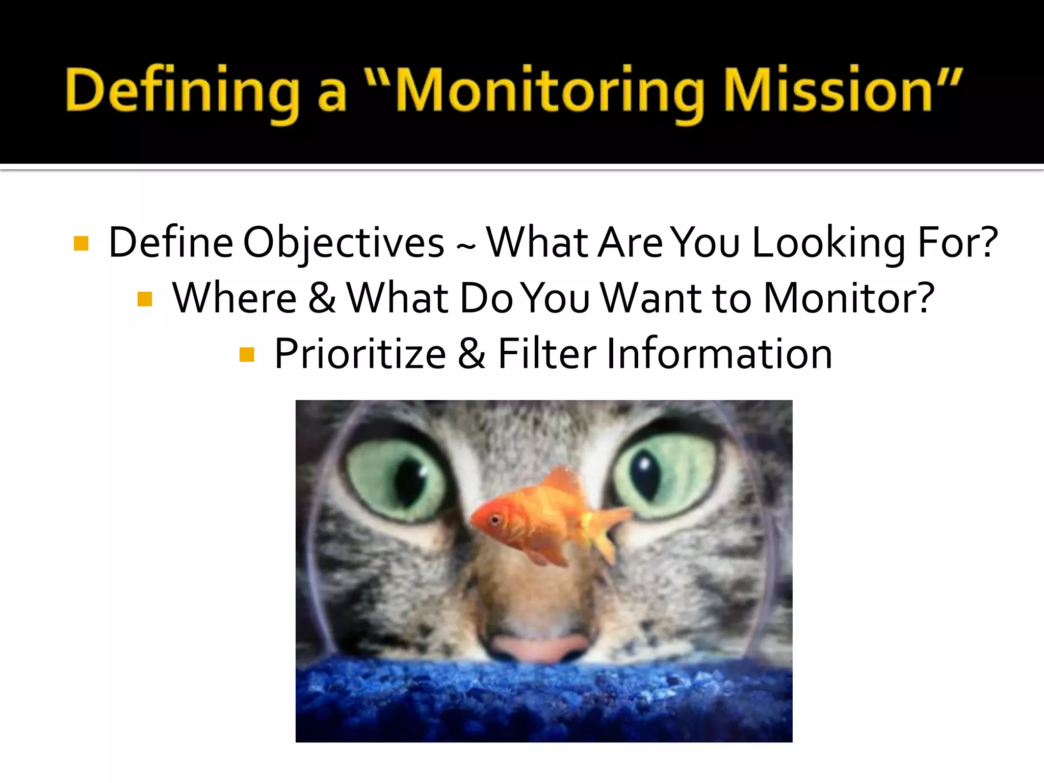  DefineObjectives ~What AreYou Looking For?
 Where &What DoYouWant to Monitor?
 Prioritize & Filter Information
 