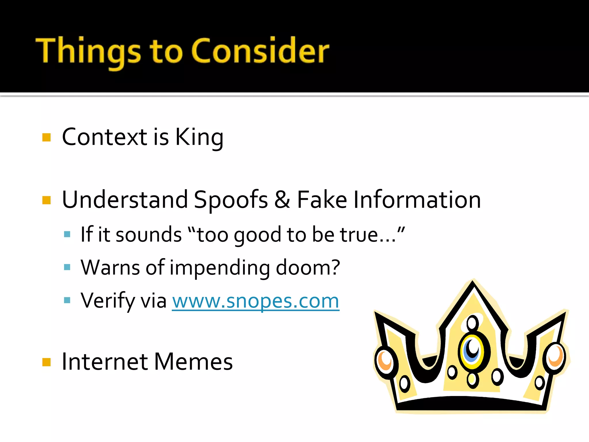  Context is King
 Understand Spoofs & Fake Information
 If it sounds “too good to be true…”
 Warns of impending doom?
 Verify via www.snopes.com
 Internet Memes
 