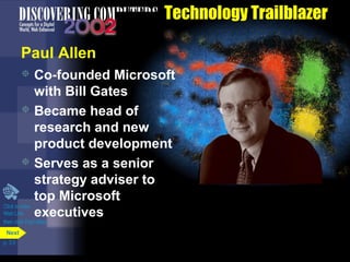 Technology Trailblazer
Paul Allen
Co-founded Microsoft
with Bill Gates
 Became head of
research and new
product development
 Serves as a senior
strategy adviser to
top Microsoft
Click to view
Web Link
executives


then click Paul Allen
Next
p. 3.5

 