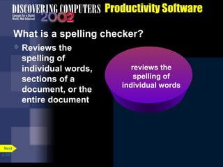 Productivity Software
What is a spelling checker?


Next
p. 3.9

Reviews the
spelling of
individual words,
sections of a
document, or the
entire document

reviews the
reviews the
spelling of
spelling of
individual words
inividal
inividal words

 