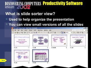 Productivity Software
What is slide sorter view?
Used to help organize the presentation
 You can view small versions of all the slides


Next
p. 3.18 Fig. 3-21

 