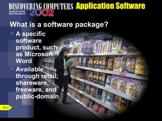 Application Software
What is a software package?
A specific
software
product, such
as Microsoft
Word
 Available
through retail,
shareware,
freeware, and
public-domain


Next
p. 3.2

 
