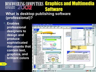 Graphics and Multimedia
Software

What is desktop publishing software
(professional)?


Enables
professional
designers to
design and
produce
sophisticated
documents that
contain text,
graphics, and
brilliant colors

Next
p. 3.23 Fig. 3-28

 