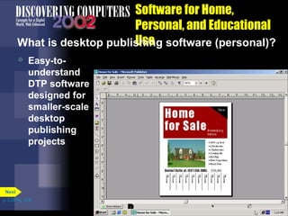 Software for Home,
Personal, and Educational
Use
What is desktop publishing software (personal)?


Easy-tounderstand
DTP software
designed for
smaller-scale
desktop
publishing
projects

Next
p. 3.29 Fig. 3-36

 