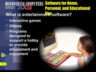 Software for Home,
Personal, and Educational
Use
What is entertainment software?
Interactive games
 Videos
 Programs
designed to
support a hobby
or provide
amusement and
enjoyment


Click to view
video
Next
p. 3.31

 