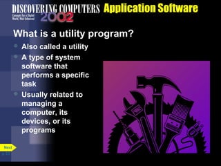 Application Software
What is a utility program?





Next
p. 3.3

Also called a utility
A type of system
software that
performs a specific
task
Usually related to
managing a
computer, its
devices, or its
programs

 
