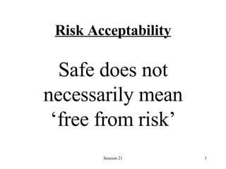 Risk Acceptability Safe does not necessarily mean ‘free from risk’ 