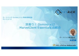 ケートリック株式会社
プロダクトセールス事業部
VP of Sales & Marketing 加藤 満
ケートリック Domino V12 関連情報配信
セッション2
深掘り︕ Domino v12
MarvelClient Essentials の統合
 