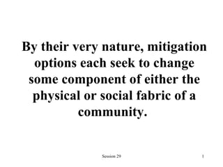 By their very nature,   mitigation options each seek to change some component of either the physical or social fabric of a community.   