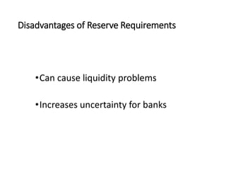 Disadvantages of Reserve Requirements
•Can cause liquidity problems
•Increases uncertainty for banks
 