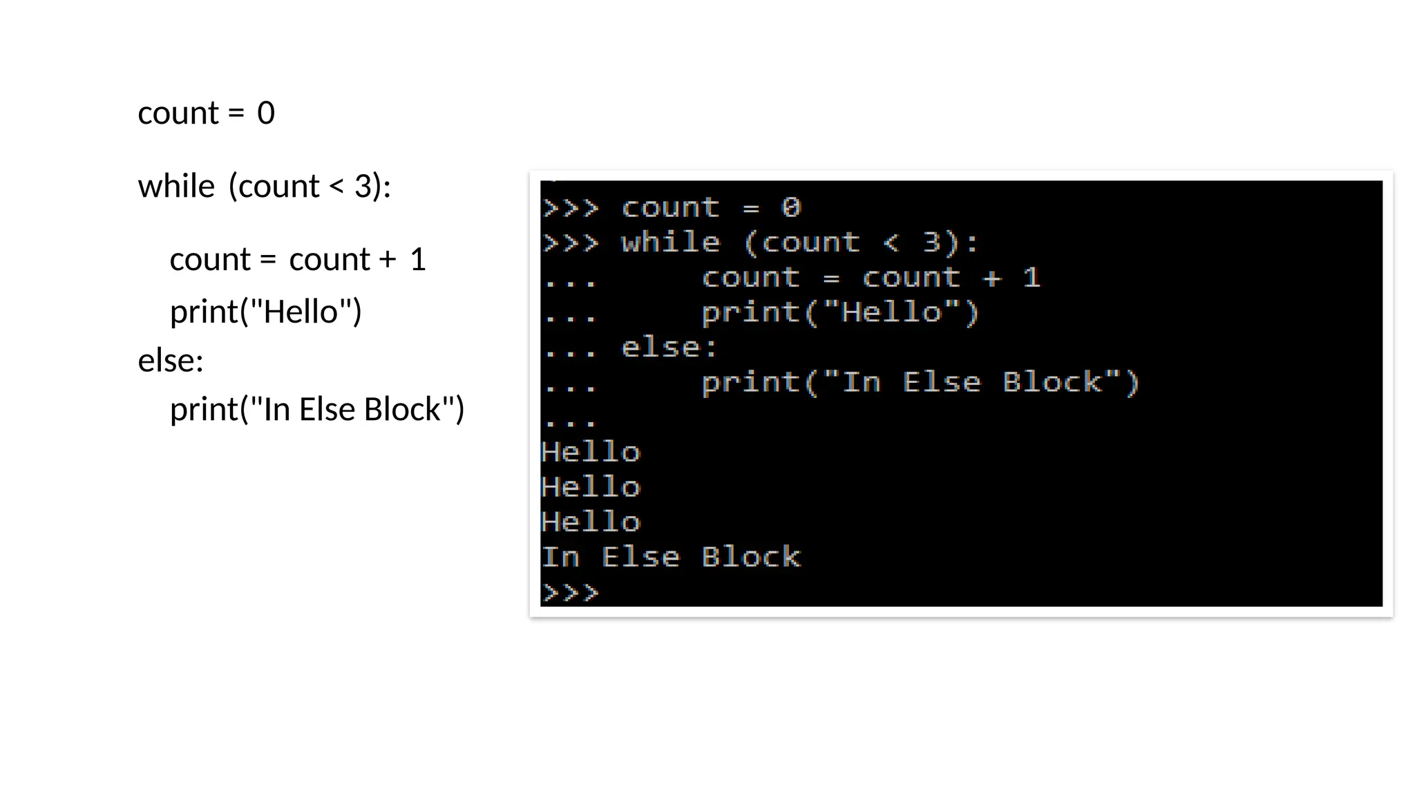 count = 0 while (count < 3): count = count + 1 print("Hello") else: print("In Else Block") 