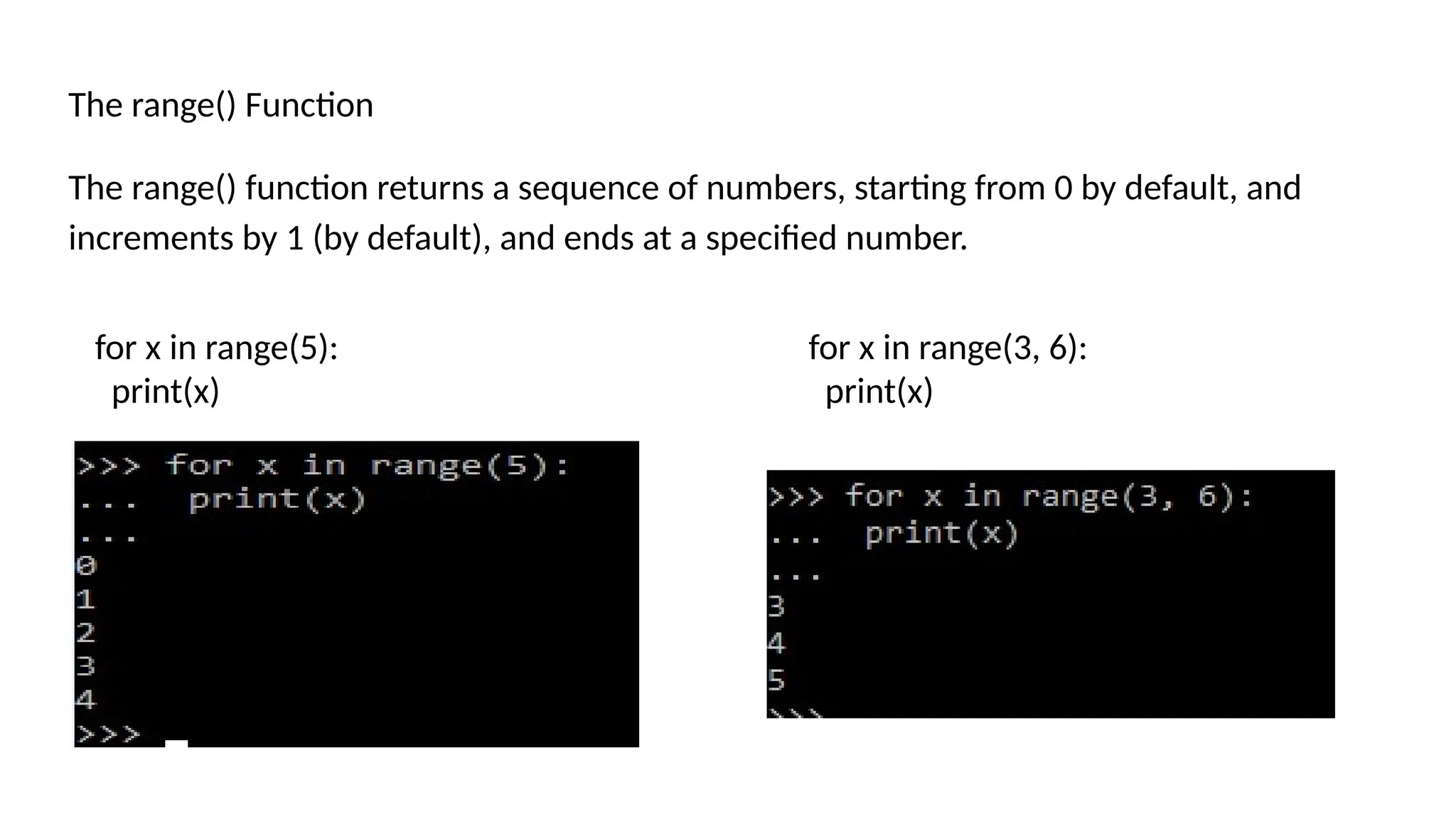 The range() Function The range() function returns a sequence of numbers, starting from 0 by default, and increments by 1 (by default), and ends at a specified number. for x in range(5): print(x) for x in range(3, 6): print(x) 