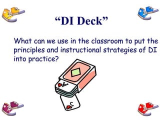 “ DI Deck” What can we use in the classroom to put the principles and instructional strategies of DI into practice? 