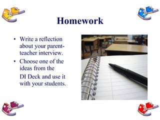 Homework Write a reflection about your parent-teacher interview. Choose one of the ideas from the  DI Deck and use it with your students. 