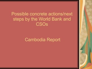 Possible concrete actions/next steps by the World Bank and CSOs  Cambodia Report 