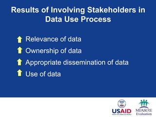 Results of Involving Stakeholders in
Data Use Process
Relevance of data
Ownership of data
Appropriate dissemination of data
Use of data
 