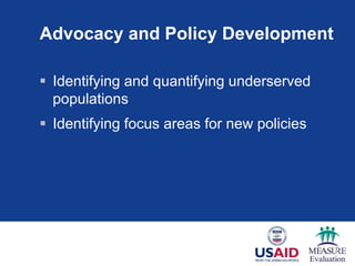 Advocacy and Policy Development
 Identifying and quantifying underserved
populations
 Identifying focus areas for new policies
 