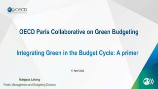 OECD Paris Collaborative on Green Budgeting
17 April 2022
Integrating Green in the Budget Cycle: A primer
Margaux Lelong
Public Management and Budgeting Division
 