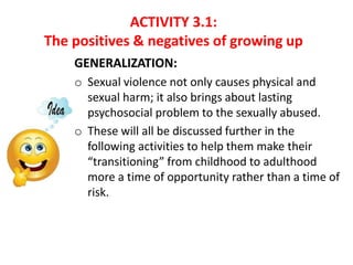 ACTIVITY 3.1:
The positives & negatives of growing up
GENERALIZATION:
o Sexual violence not only causes physical and
sexua...