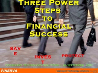 Three Power Steps  to  Financial Success SAVE INVEST PROTECT COGNIZANT TECHNOLOGY SOLUTIONS | 28-SEPTEMBER  2007 