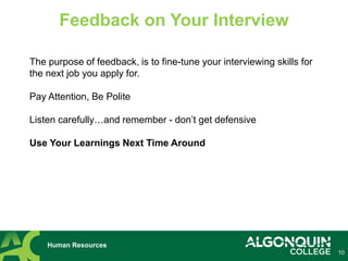 10
Human Resources
Feedback on Your Interview
The purpose of feedback, is to fine-tune your interviewing skills for
the next job you apply for.
Pay Attention, Be Polite
Listen carefully…and remember - don’t get defensive
Use Your Learnings Next Time Around
 