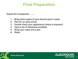 11
Human Resources
Final Preparation
Expect the unexpected……..
1. Bring extra copies of your resume (just in case)
2. Plan for an early arrival
3. Double check your appearance (dress to impress!)
4. Have a list of references available
5. Bring your notes and a pen
6. Relax
 