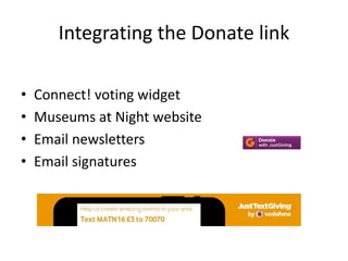 Integrating the Donate link
• Connect! voting widget
• Museums at Night website
• Email newsletters
• Email signatures
 