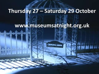 Thursday 27 – Saturday 29 October
www.museumsatnight.org.uk
 