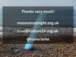 Thanks very much!
museumsatnight.org.uk
rosie@culture24.org.uk
@rosieclarke
 