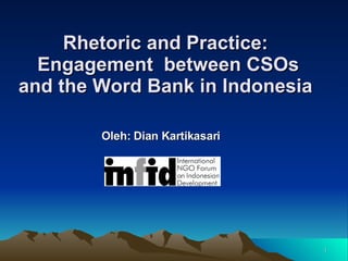 Rhetoric and Practice:  Engagement  between CSOs and the Word Bank in Indonesia   Oleh: Dian Kartikasari   