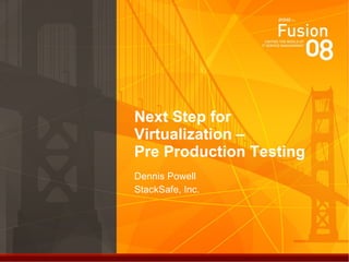 Next Step for Virtualization –  Pre Production Testing Dennis Powell StackSafe, Inc. 