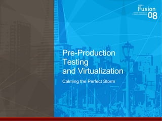 Pre-Production Testing and Virtualization Calming the Perfect Storm 