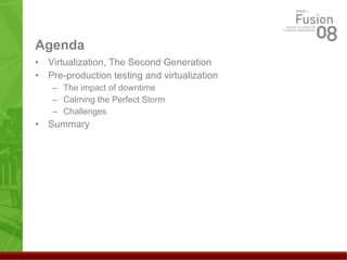 Agenda Virtualization, The Second Generation Pre-production testing and virtualization The impact of downtime Calming the Perfect Storm Challenges Summary 